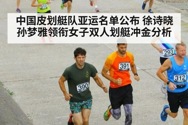 中国皮划艇队亚运名单公布 徐诗晓孙梦雅领衔女子双人划艇冲金分析